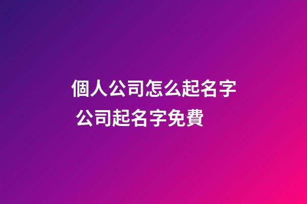 個人公司怎么起名字 公司起名字免費